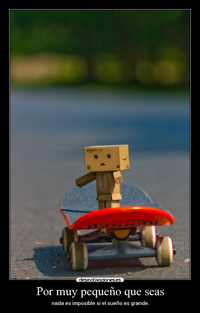 Por muy pequeño que seas - nada es imposible si el sueño es grande.