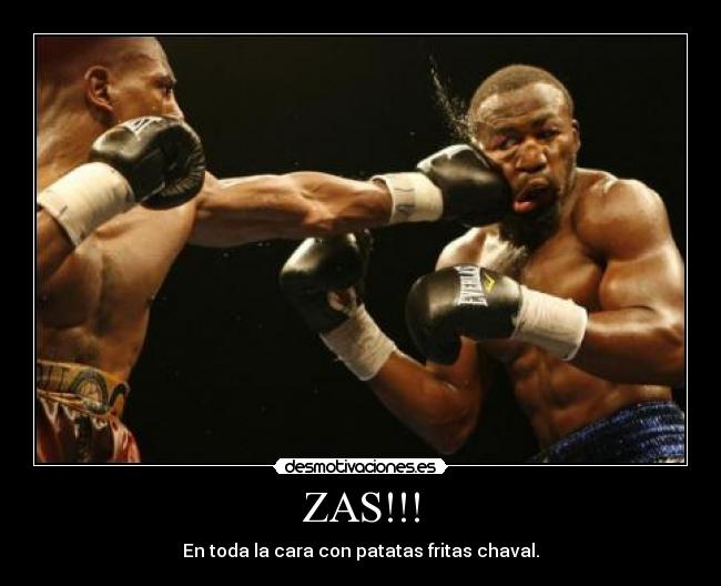 ZAS!!! - En toda la cara con patatas fritas chaval.