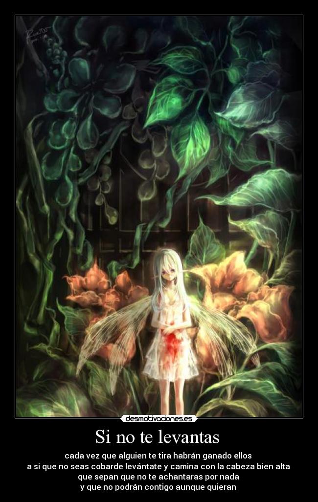 Si no te levantas  - cada vez que alguien te tira habrán ganado ellos 
a si que no seas cobarde levántate y camina con la cabeza bien alta 
que sepan que no te achantaras por nada 
y que no podrán contigo aunque quieran 