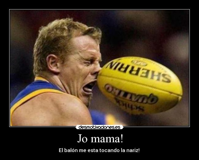 Jo mama! - El balón me esta tocando la nariz!