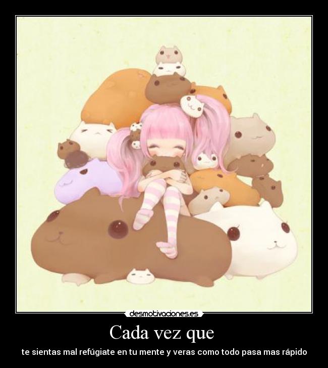 Cada vez que  - te sientas mal refúgiate en tu mente y veras como todo pasa mas rápido