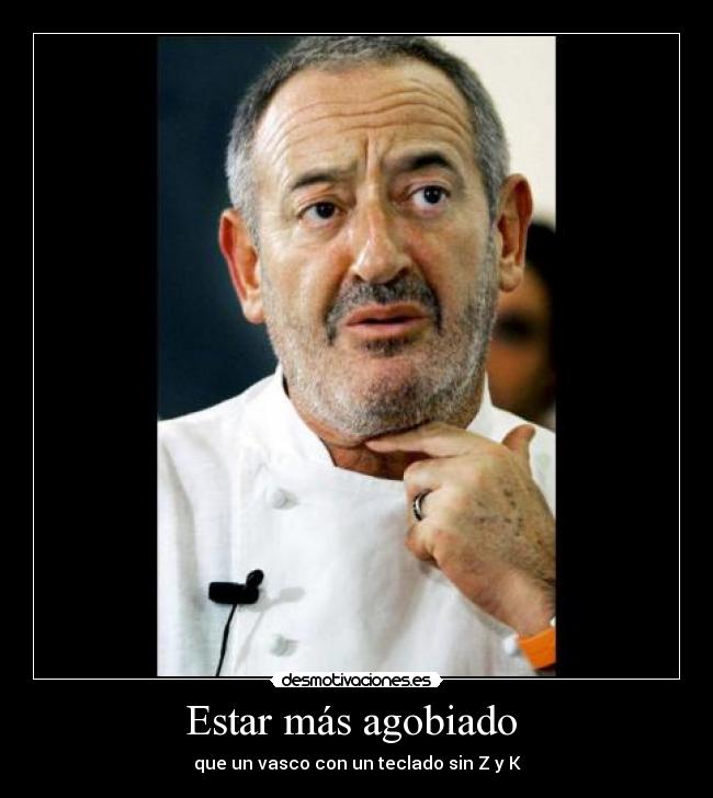 Estar más agobiado  - que un vasco con un teclado sin Z y K