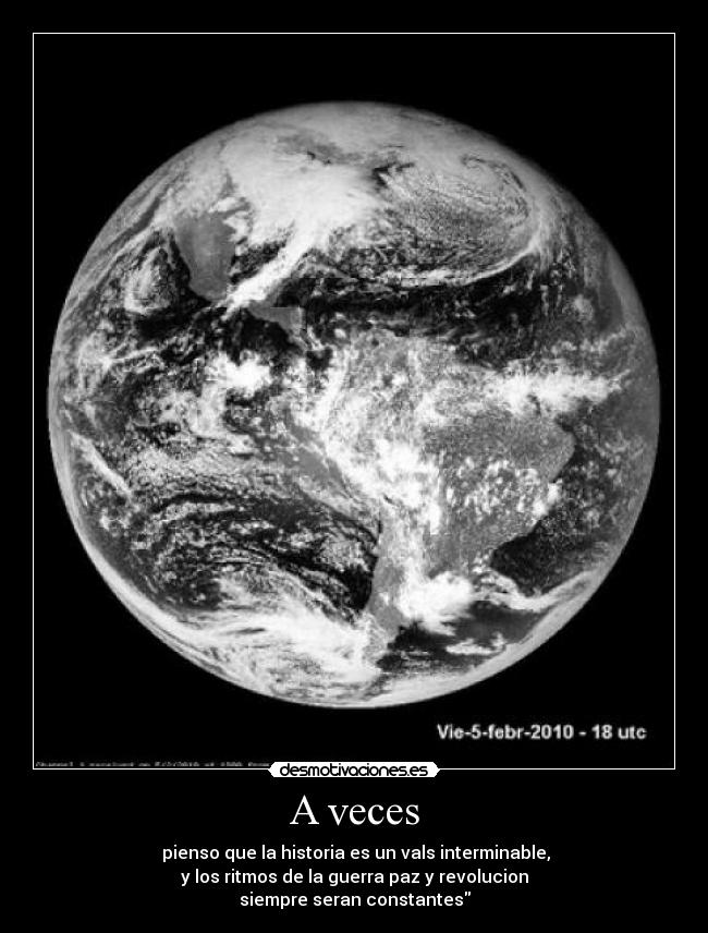 A veces - pienso que la historia es un vals interminable,
y los ritmos de la guerra paz y revolucion
siempre seran constantes