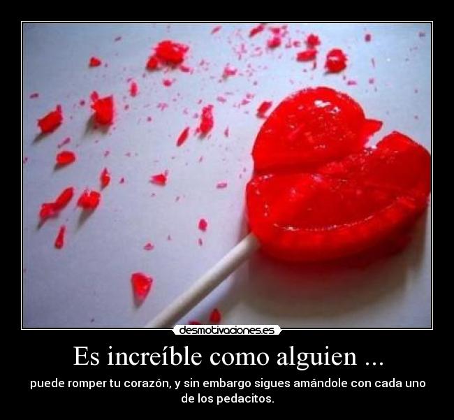 carteles increible como alguien puede romper corazon sin embargo sigues amandole con cada uno desmotivaciones