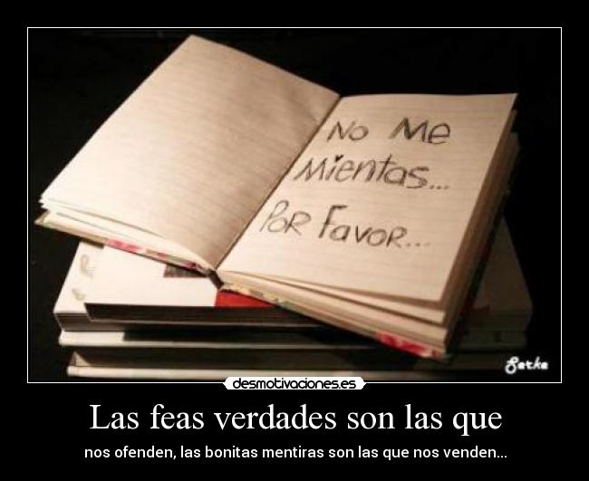 Las feas verdades son las que - nos ofenden, las bonitas mentiras son las que nos venden...