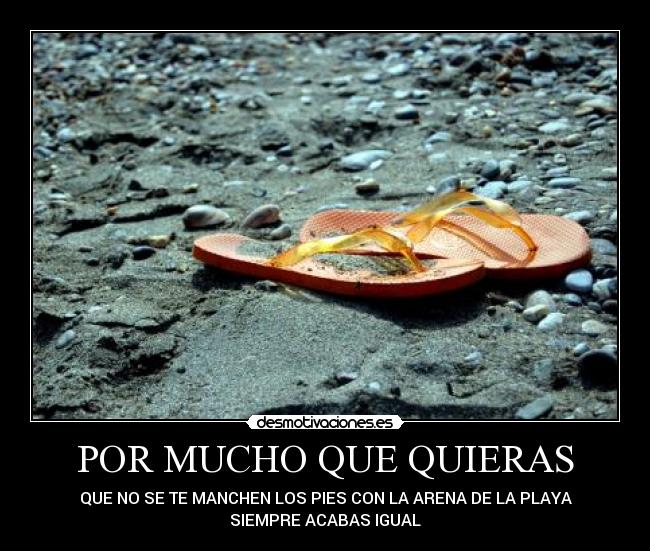 POR MUCHO QUE QUIERAS - QUE NO SE TE MANCHEN LOS PIES CON LA ARENA DE LA PLAYA
SIEMPRE ACABAS IGUAL