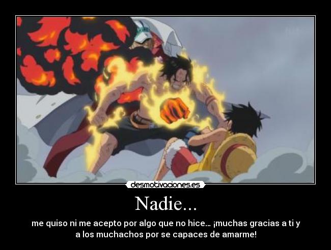 Nadie... - me quiso ni me acepto por algo que no hice… ¡muchas gracias a ti y
a los muchachos por se capaces de amarme!