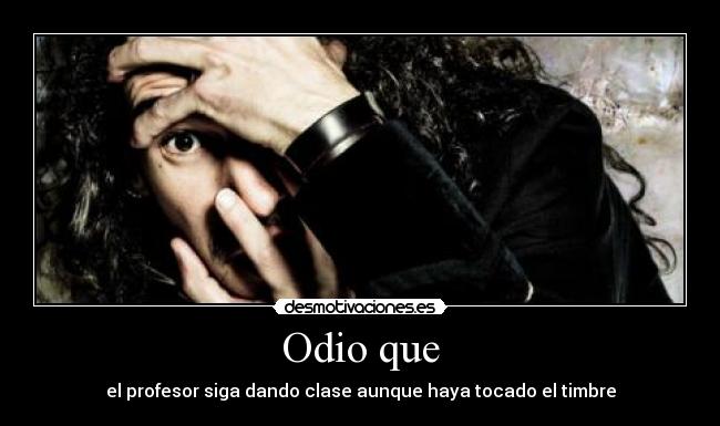 Odio que - el profesor siga dando clase aunque haya tocado el timbre