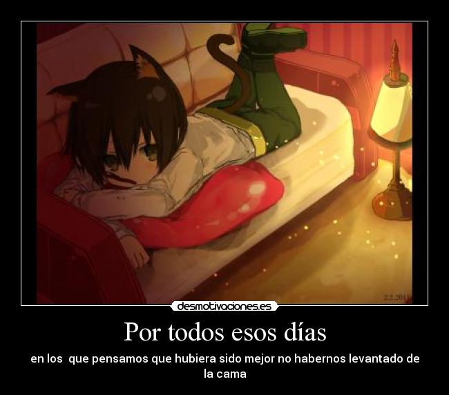 Por todos esos días - en los que pensamos que hubiera sido mejor no habernos levantado de la cama