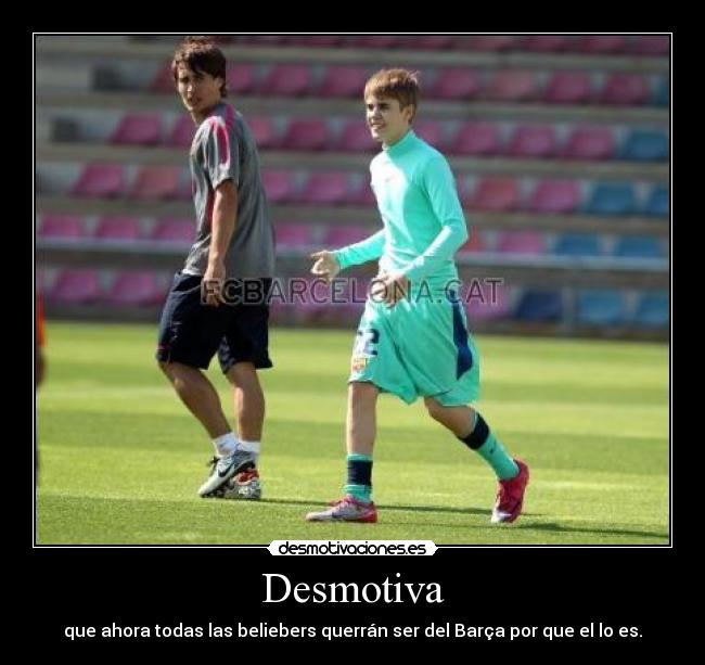 Desmotiva - que ahora todas las beliebers querrán ser del Barça por que el lo es.