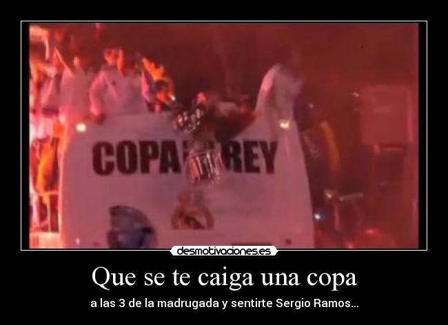 Que se te caiga una copa - a las 3 de la madrugada y sentirte Sergio Ramos...