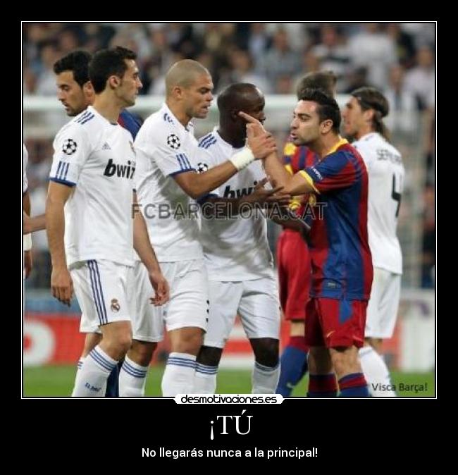 ¡TÚ - No llegarás nunca a la principal!