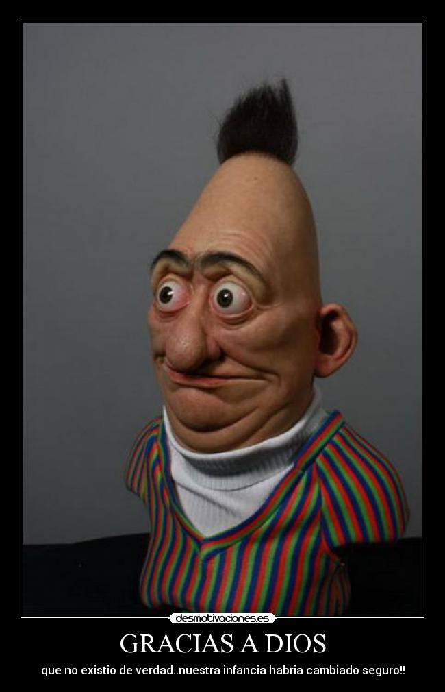GRACIAS A DIOS - que no existio de verdad..nuestra infancia habria cambiado seguro!!