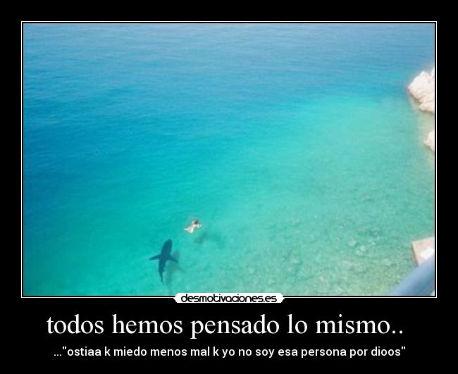 todos hemos pensado lo mismo.. - ...ostiaa k miedo menos mal k yo no soy esa persona por dioos