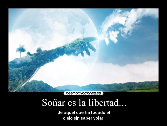 Soñar es la libertad... - de aquel que ha tocado el
cielo sin saber volar 