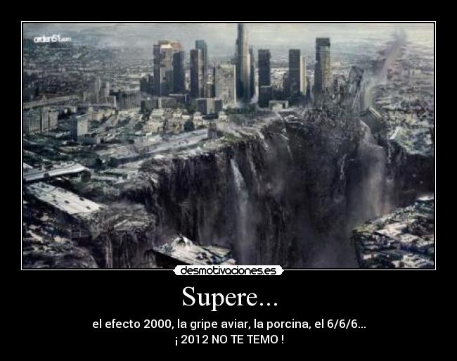 Supere... - el efecto 2000, la gripe aviar, la porcina, el 6/6/6...
¡ 2012 NO TE TEMO !