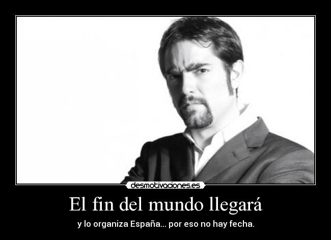 El fin del mundo llegará - y lo organiza España... por eso no hay fecha.