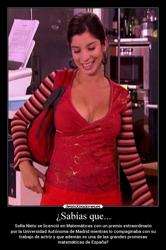 ¿Sabías que... - Sofía Nieto se licenció en Matemáticas con un premio extraordinario
por la Universidad Autónoma de Madrid mientras lo compaginaba con su
trabajo de actriz y que además es una de las grandes promesas
matemáticas de España?