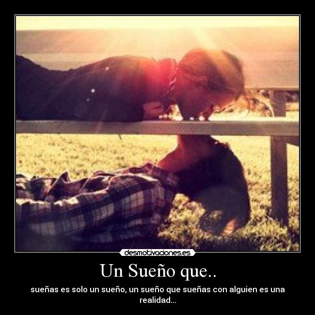 Un Sueño que.. - sueñas es solo un sueño, un sueño que sueñas con alguien es una realidad...♥