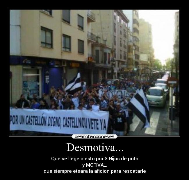 Desmotiva... - Que se llege a esto por 3 Hijos de puta
y MOTIVA...
que siempre etsara la aficion para rescatarle