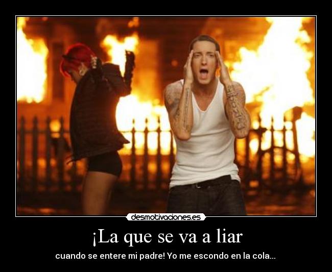 ¡La que se va a liar - cuando se entere mi padre! Yo me escondo en la cola... 