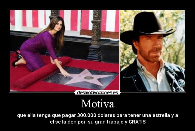 Motiva - que ella tenga que pagar 300.000 dolares para tener una estrella y a
el se la den por su gran trabajo y GRATIS