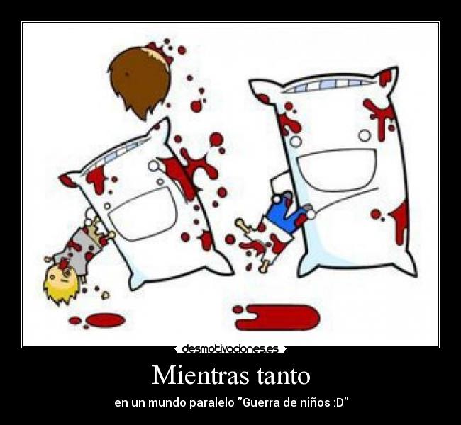 Mientras tanto - en un mundo paralelo Guerra de niños :D