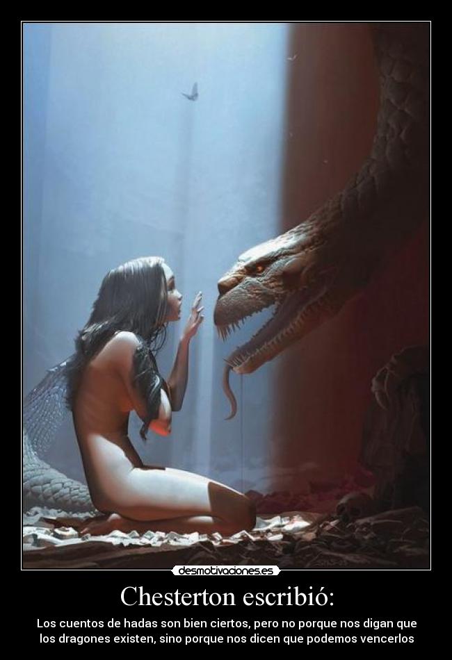 Chesterton escribió: - Los cuentos de hadas son bien ciertos, pero no porque nos digan que
los dragones existen, sino porque nos dicen que podemos vencerlos