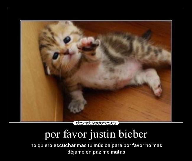 por favor justin bieber - no quiero escuchar mas tu música para por favor no mas
déjame en paz me matas