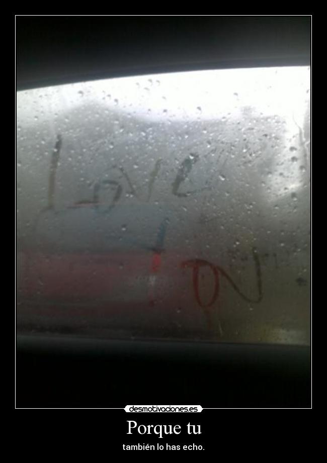 Porque tu - también lo has echo.