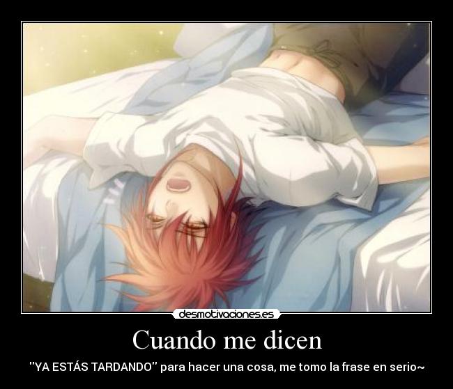 Cuando me dicen - YA ESTÁS TARDANDO para hacer una cosa, me tomo la frase en serio~