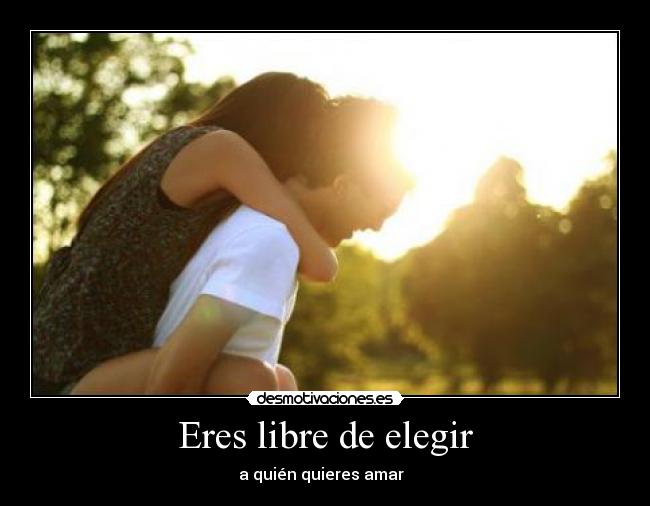 Eres libre de elegir - a quién quieres amar ♥