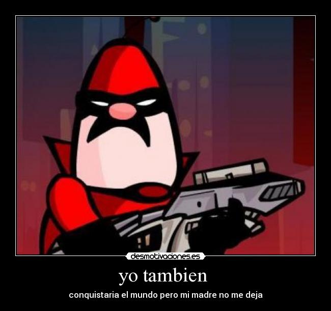 yo tambien - conquistaria el mundo pero mi madre no me deja