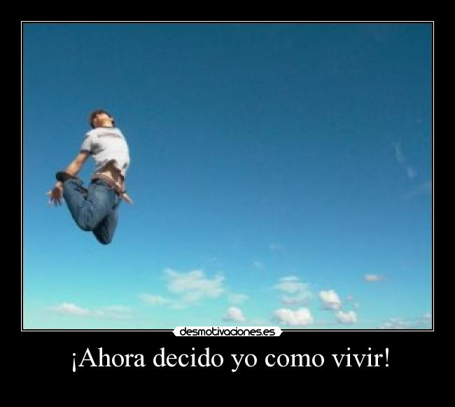 ¡Ahora decido yo como vivir! -