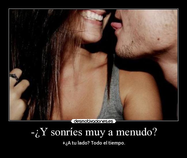 -¿Y sonríes muy a menudo? - +¿A tu lado? Todo el tiempo.