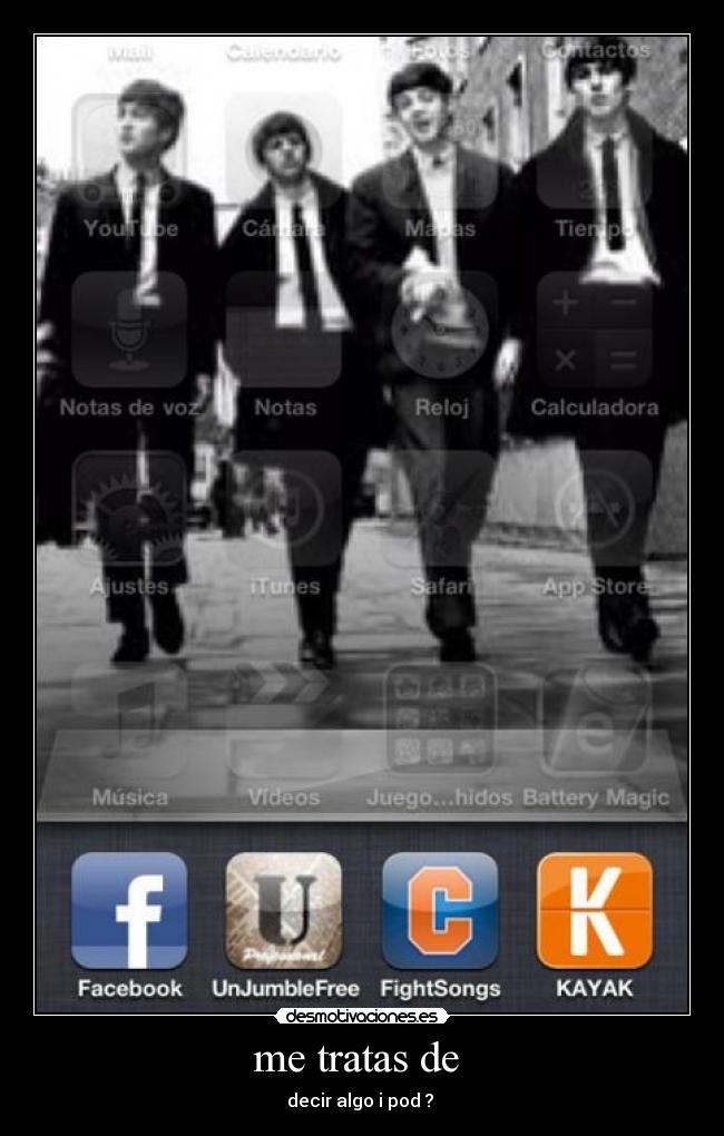 me tratas de  - decir algo i pod ? 