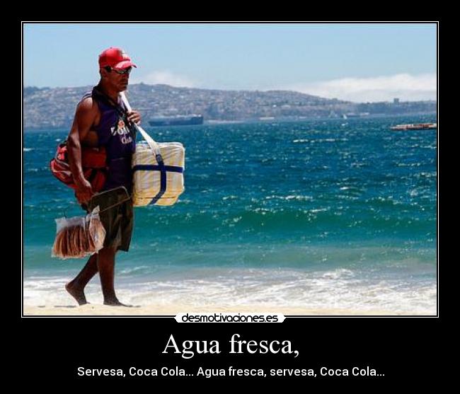 Agua fresca, - Servesa, Coca Cola... Agua fresca, servesa, Coca Cola...