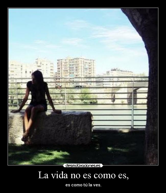 La vida no es como es, - es como tú la ves.
