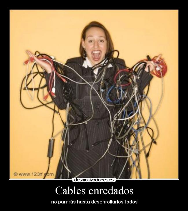 Cables enredados - no pararás hasta desenrollarlos todos