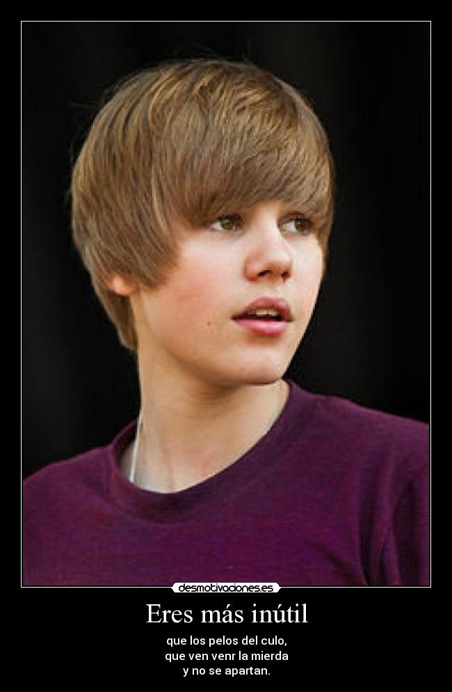 Eres más inútil -