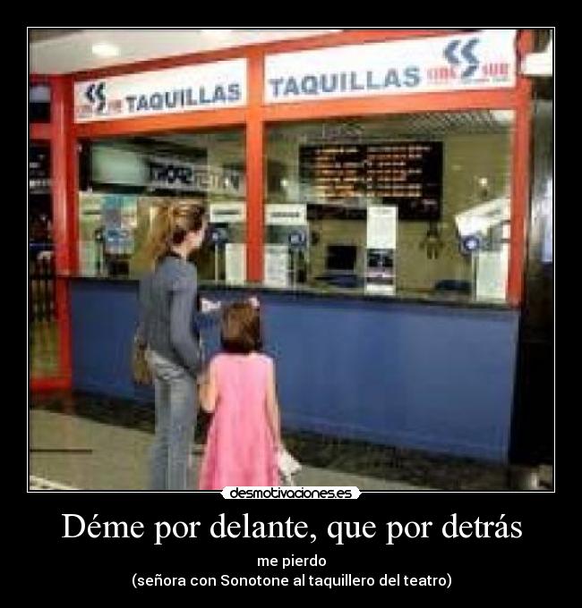 Déme por delante, que por detrás - me pierdo
(señora con Sonotone al taquillero del teatro)