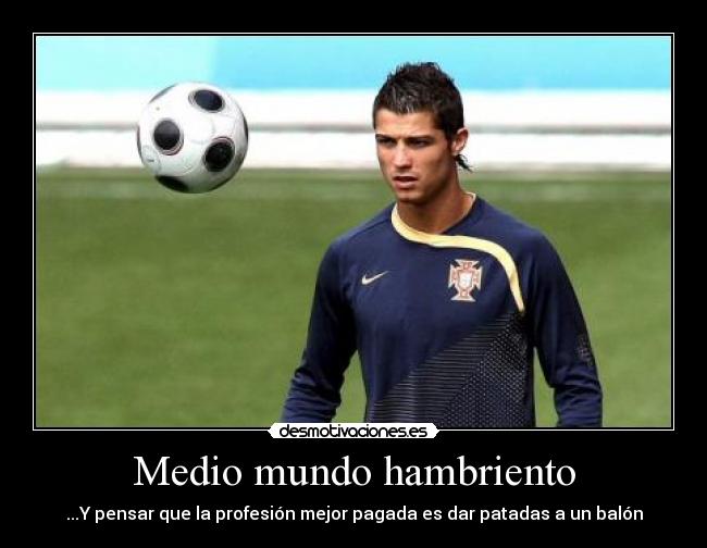 Medio mundo hambriento - ...Y pensar que la profesión mejor pagada es dar patadas a un balón