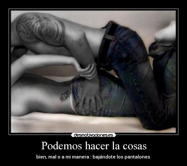 Podemos hacer la cosas - bien, mal o a mi manera : bajándote los pantalones