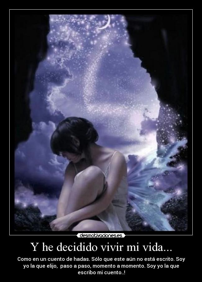 Y he decidido vivir mi vida... - Como en un cuento de hadas. Sólo que este aún no está escrito. Soy
yo la que elijo, paso a paso, momento a momento. Soy yo la que
escribo mi cuento..!