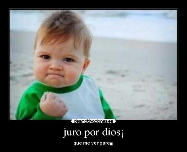 juro por dios¡ - que me vengare¡¡¡¡