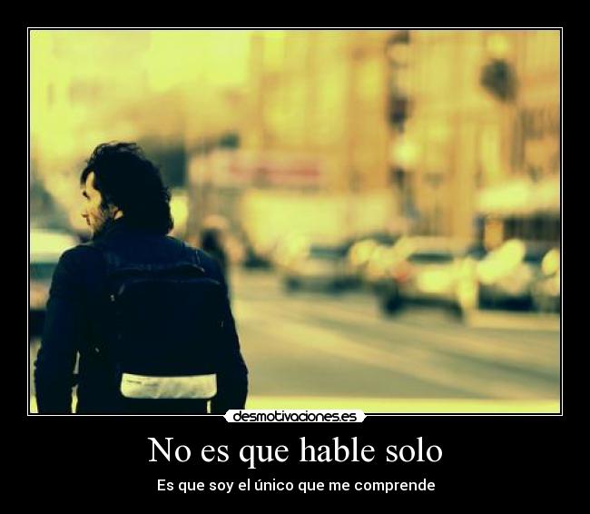 No es que hable solo - Es que soy el único que me comprende
