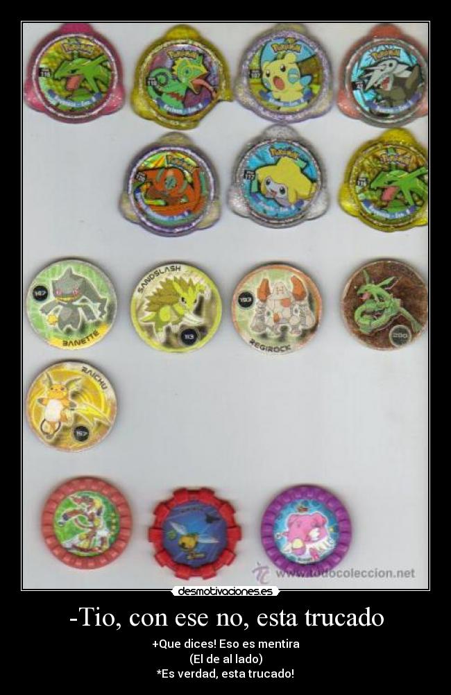 -Tio, con ese no, esta trucado - +Que dices! Eso es mentira
(El de al lado)
*Es verdad, esta trucado!