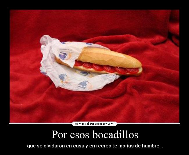 Por esos bocadillos - que se olvidaron en casa y en recreo te morías de hambre...