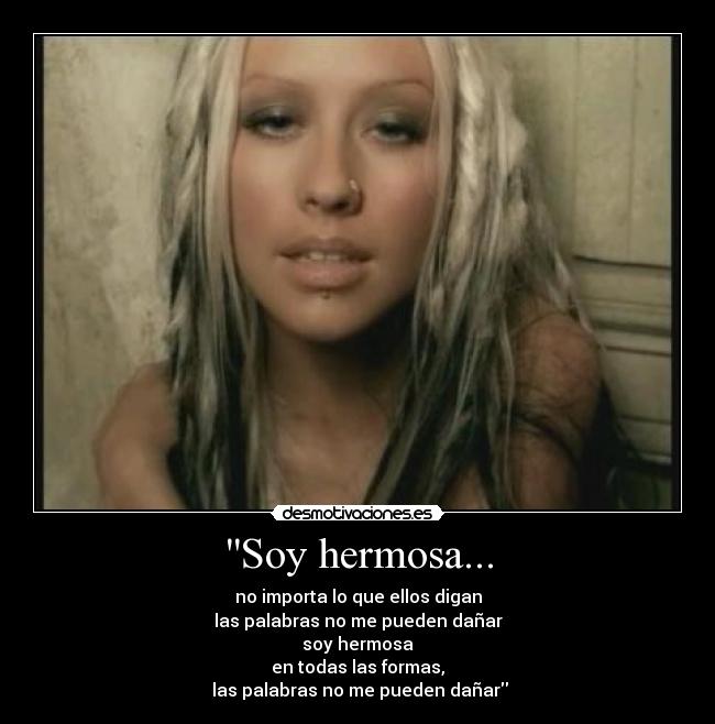 Soy hermosa... - no importa lo que ellos digan
las palabras no me pueden dañar
soy hermosa
en todas las formas,
 las palabras no me pueden dañar