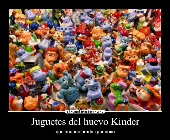Juguetes del huevo Kinder - que acaban tirados por casa